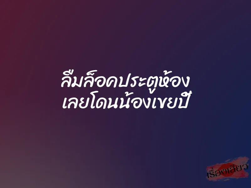 ลืมล็อคประตูห้อง เลยโดนน้องเขยปี้ 4 ลืมล็อคประตูห้อง เลยโดนน้องเขยปี้