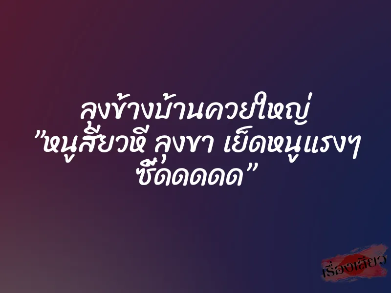 ลุงข้างบ้านควยใหญ่ ”หนูสียวหี ลุงขา เย็ดหนูแรงๆ ซี้ดดดดด” 1 ลุงข้างบ้านควยใหญ่ ”หนูสียวหี ลุงขา เย็ดหนูแรงๆ ซี้ดดดดด”