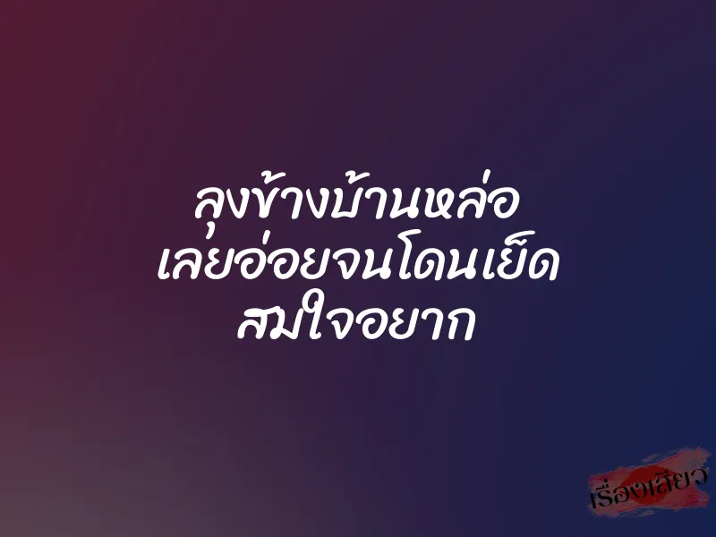 ลุงข้างบ้านหล่อ เลยอ่อยจนโดนเย็ด สมใจอยาก 1 ลุงข้างบ้านหล่อ เลยอ่อยจนโดนเย็ด สมใจอยาก