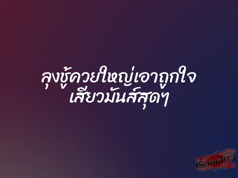 ลุงชู้ควยใหญ่เอาถูกใจ เสียวมันส์สุดๆ 1 ลุงชู้ควยใหญ่เอาถูกใจ เสียวมันส์สุดๆ