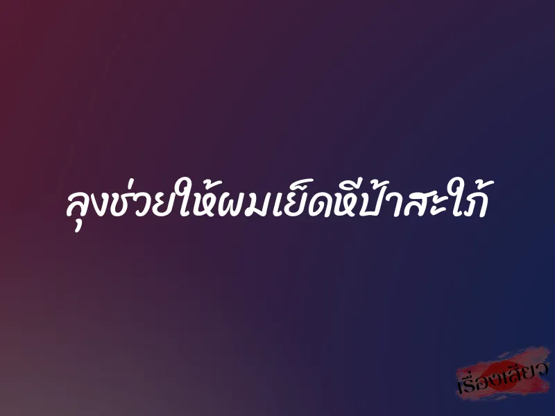 ลุงช่วยให้ผมเย็ดหีป้าสะใภ้ 1 ลุงช่วยให้ผมเย็ดหีป้าสะใภ้