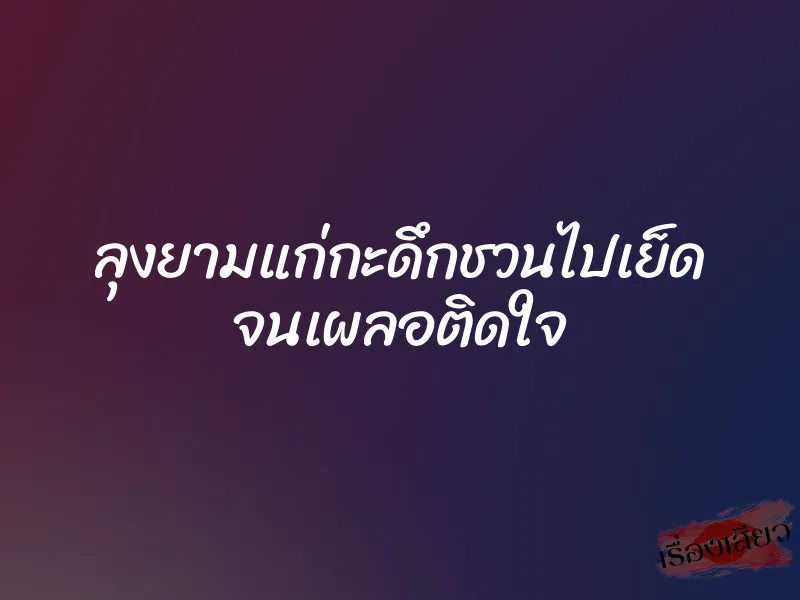 ลุงยามแก่กะดึกชวนไปเย็ด จนเผลอติดใจ 1 ลุงยามแก่กะดึกชวนไปเย็ด จนเผลอติดใจ