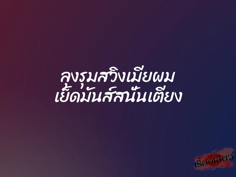 ลุงรุมสวิงเมียผม เย็ดมันส์สนั่นเตียง 1 ลุงรุมสวิงเมียผม เย็ดมันส์สนั่นเตียง