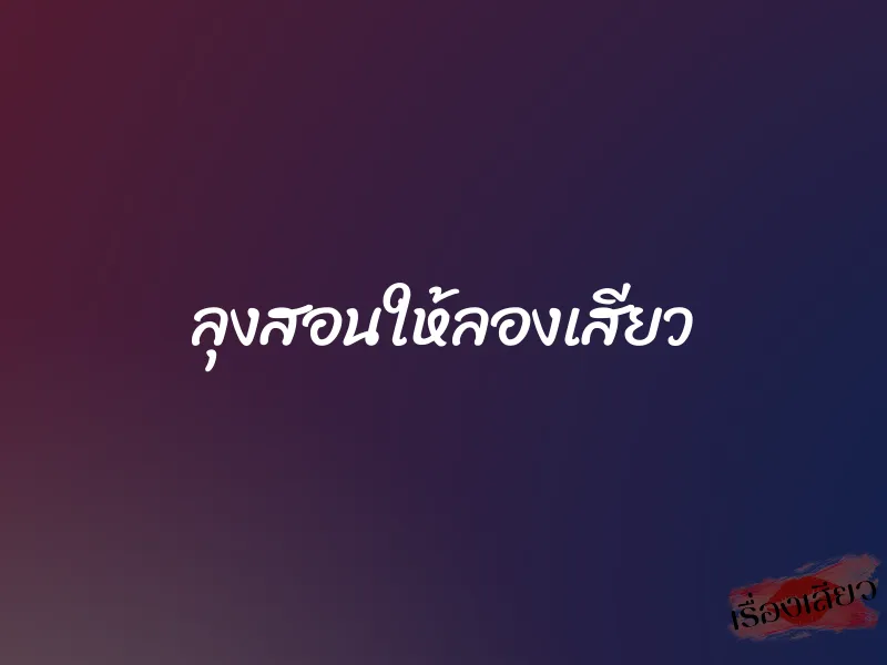 ลุงสอนให้ลองเสียว 1 ลุงสอนให้ลองเสียว