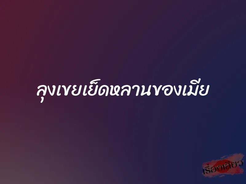 ลุงเขยเย็ดหลานของเมีย 1 ลุงเขยเย็ดหลานของเมีย