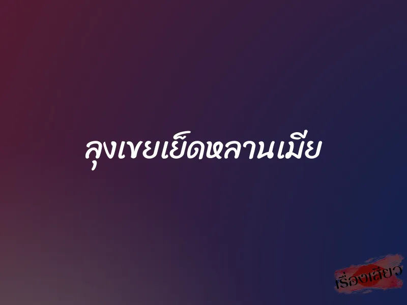 ลุงเขยเย็ดหลานเมีย 1 ลุงเขยเย็ดหลานเมีย