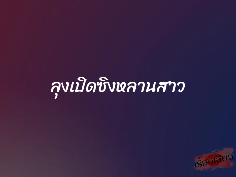 ลุงเปิดซิงหลานสาว 1 ลุงเปิดซิงหลานสาว