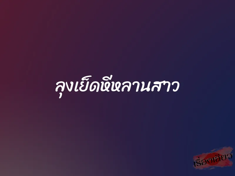 ลุงเย็ดหีหลานสาว 1 ลุงเย็ดหีหลานสาว