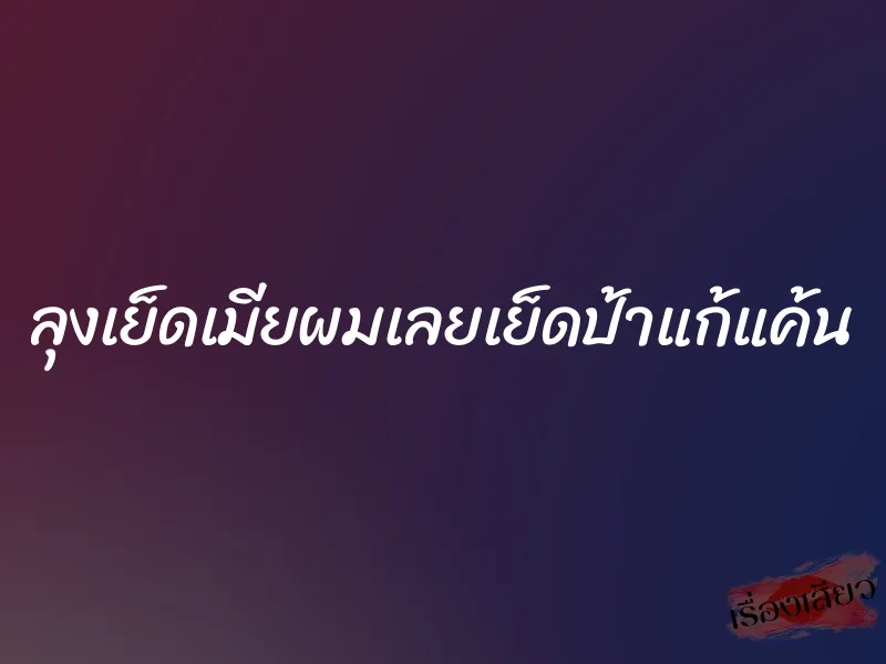 ลุงเย็ดเมียผมเลยเย็ดป้าแก้แค้น 1 ลุงเย็ดเมียผมเลยเย็ดป้าแก้แค้น