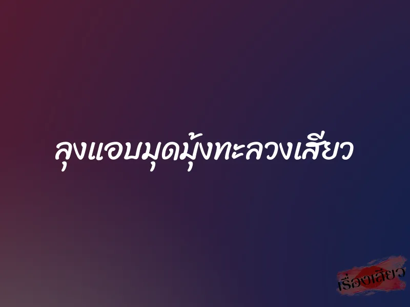 ลุงแอบมุดมุ้งทะลวงเสียว 1 ลุงแอบมุดมุ้งทะลวงเสียว