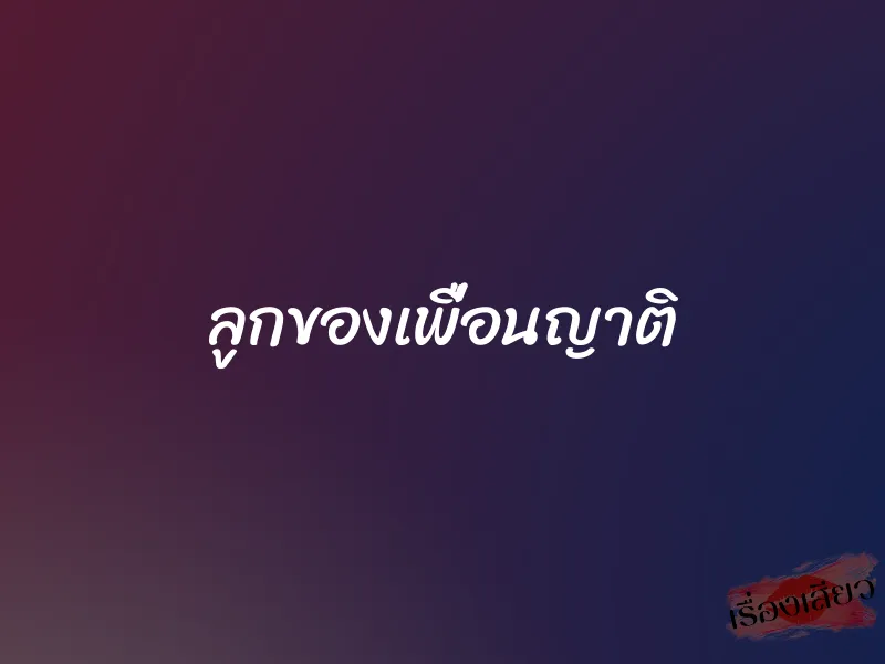 ลูกของเพื่อนญาติ 1 ลูกของเพื่อนญาติ