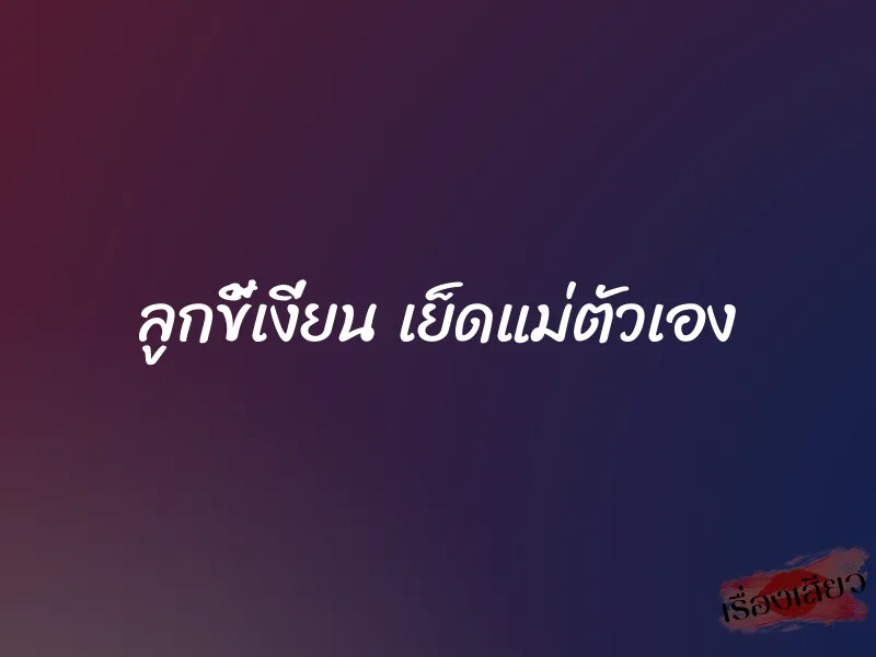 ลูกขี้เงี่ยน เย็ดแม่ตัวเอง 4 ลูกขี้เงี่ยน เย็ดแม่ตัวเอง