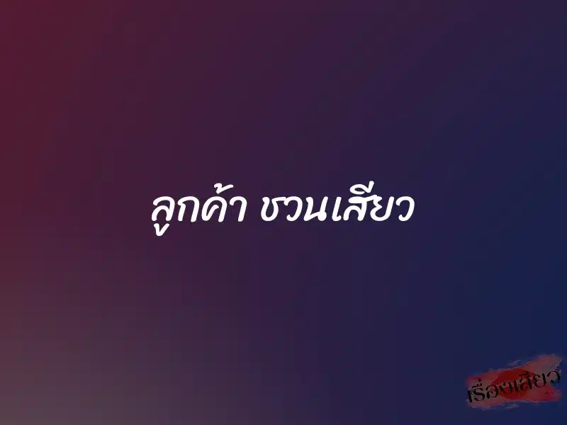 ลูกค้า ชวนเสียว 1 ลูกค้า ชวนเสียว