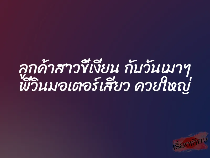 ลูกค้าสาวขี้เงี่ยน กับวันเมาๆ พี่วินมอเตอร์เสียว ควยใหญ่ 1 ลูกค้าสาวขี้เงี่ยน กับวันเมาๆ พี่วินมอเตอร์เสียว ควยใหญ่