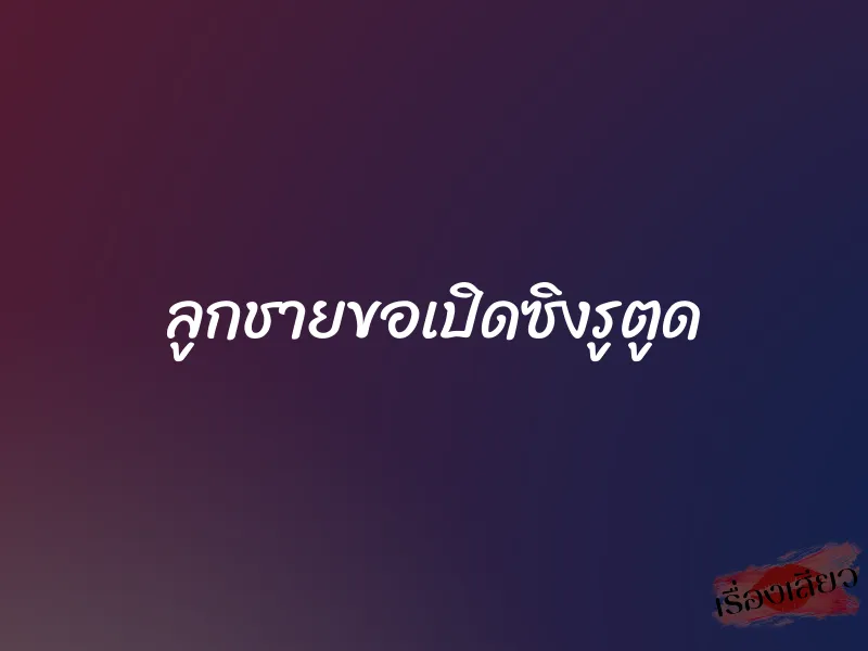 ลูกชายขอเปิดซิงรูตูด 1 ลูกชายขอเปิดซิงรูตูด