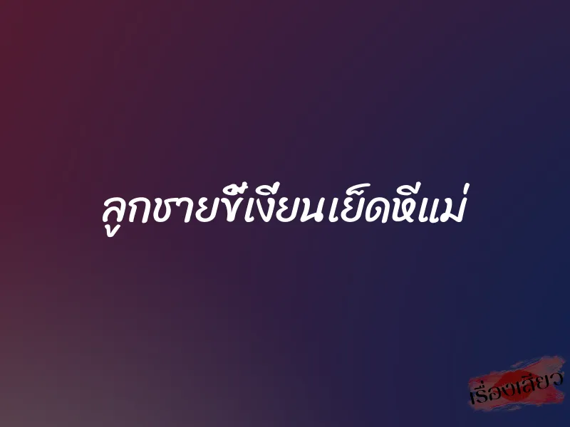 ลูกชายขี้เงี่ยนเย็ดหีแม่ 1 ลูกชายขี้เงี่ยนเย็ดหีแม่