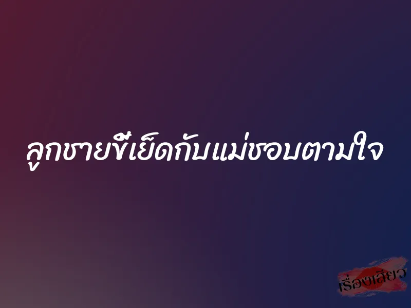 ลูกชายขี้เย็ดกับแม่ชอบตามใจ 1 ลูกชายขี้เย็ดกับแม่ชอบตามใจ