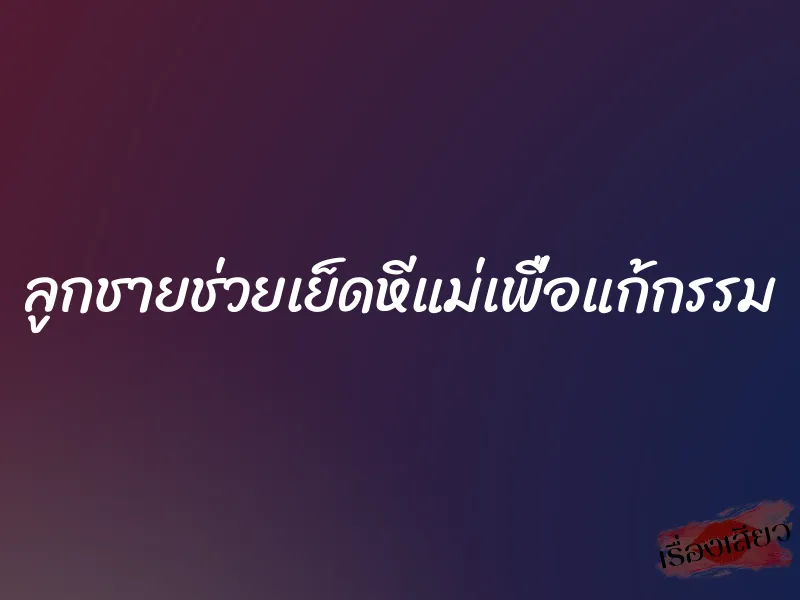 ลูกชายช่วยเย็ดหีแม่เพื่อแก้กรรม 1 ลูกชายช่วยเย็ดหีแม่เพื่อแก้กรรม