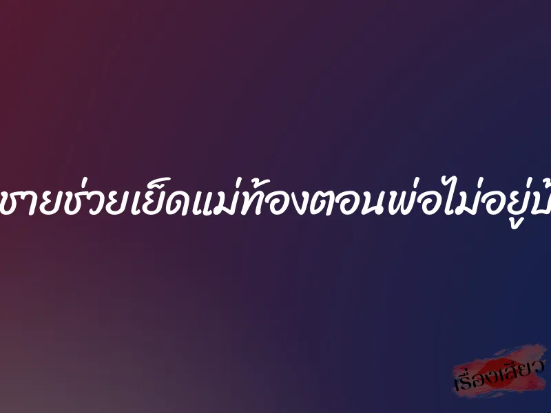 ลูกชายช่วยเย็ดแม่ท้องตอนพ่อไม่อยู่บ้าน 1 ลูกชายช่วยเย็ดแม่ท้องตอนพ่อไม่อยู่บ้าน