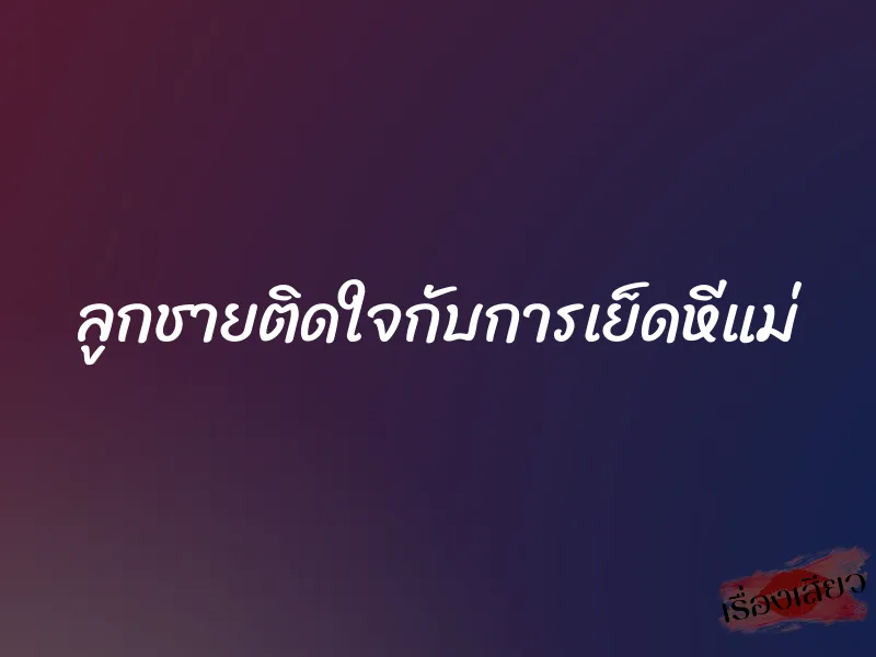 ลูกชายติดใจกับการเย็ดหีแม่ 1 ลูกชายติดใจกับการเย็ดหีแม่