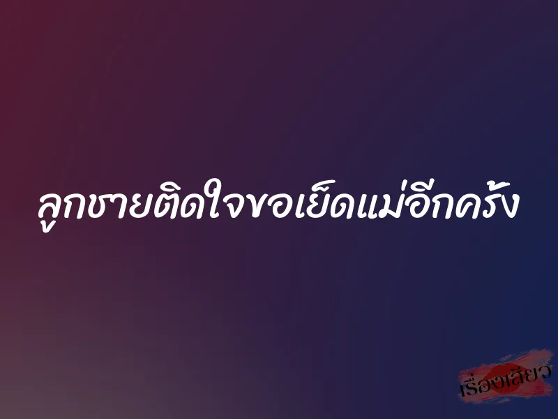 ลูกชายติดใจขอเย็ดแม่อีกครั้ง 1 ลูกชายติดใจขอเย็ดแม่อีกครั้ง