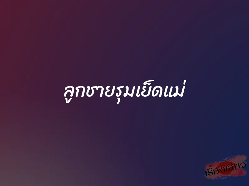 ลูกชายรุมเย็ดแม่ 1 ลูกชายรุมเย็ดแม่