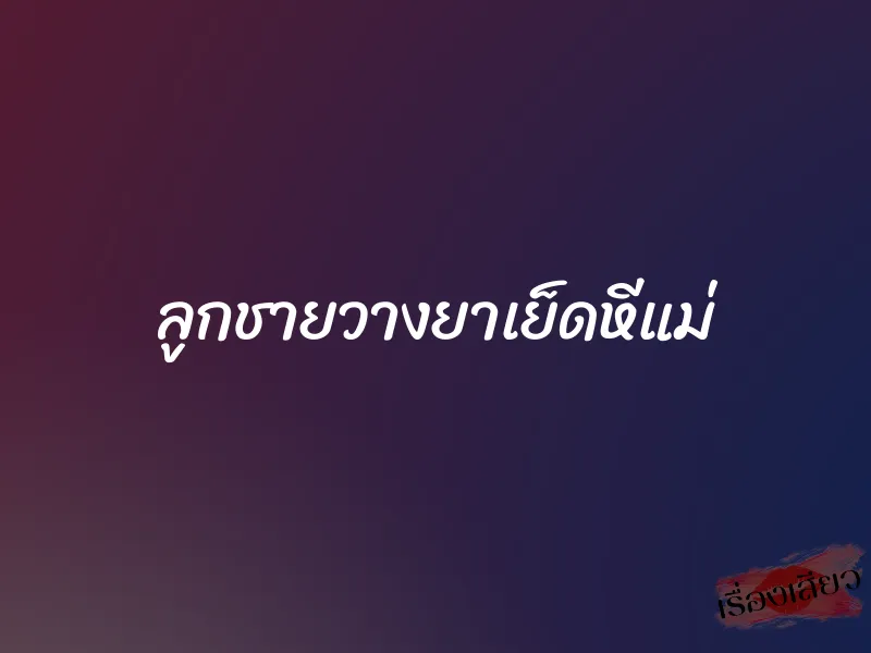 ลูกชายวางยาเย็ดหีแม่ 1 ลูกชายวางยาเย็ดหีแม่