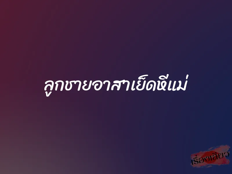 ลูกชายอาสาเย็ดหีแม่ 1 ลูกชายอาสาเย็ดหีแม่