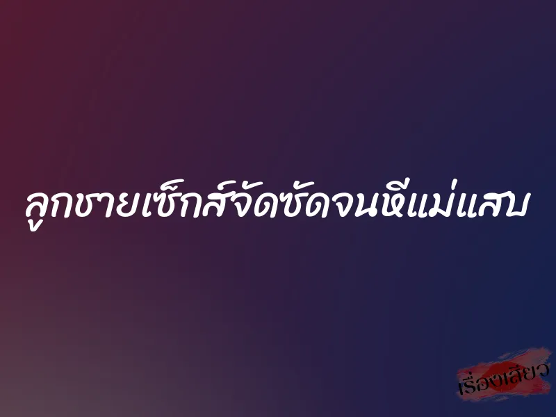 ลูกชายเซ็กส์จัดซัดจนหีแม่แสบ 3 ลูกชายเซ็กส์จัดซัดจนหีแม่แสบ