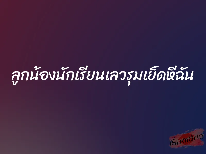 ลูกน้องนักเรียนเลวรุมเย็ดหีฉัน 1 ลูกน้องนักเรียนเลวรุมเย็ดหีฉัน
