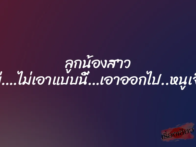 ลูกน้องสาว “ไม่….ไม่เอาแบบนี้…เอาออกไป..หนูเจ็บ” 8 ลูกน้องสาว “ไม่….ไม่เอาแบบนี้…เอาออกไป..หนูเจ็บ”