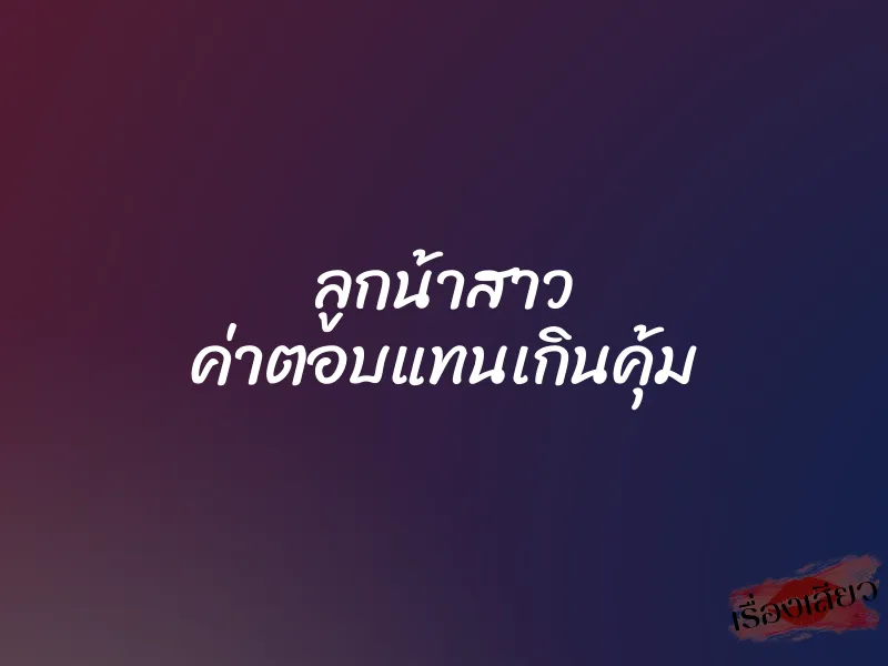 ลูกน้าสาว ค่าตอบแทนเกินคุ้ม 1 ลูกน้าสาว ค่าตอบแทนเกินคุ้ม