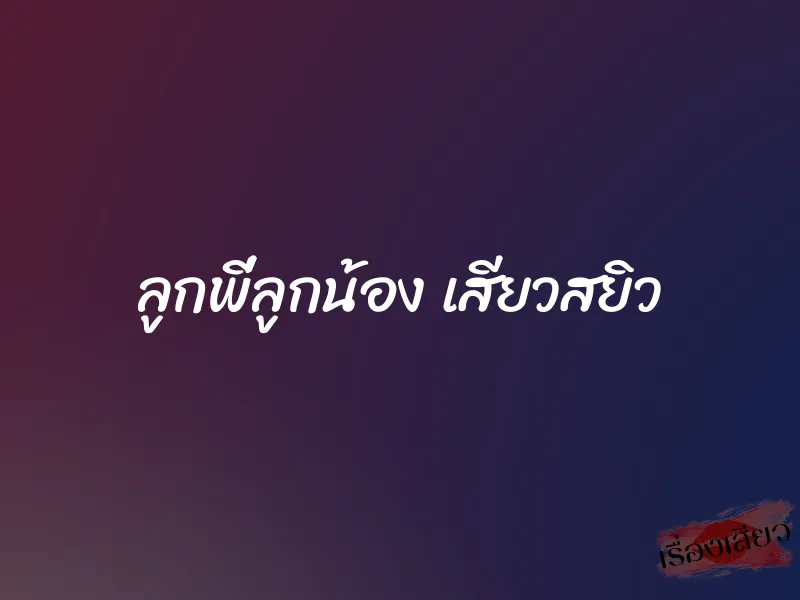 ลูกพี่ลูกน้อง เสียวสยิว 1 ลูกพี่ลูกน้อง เสียวสยิว