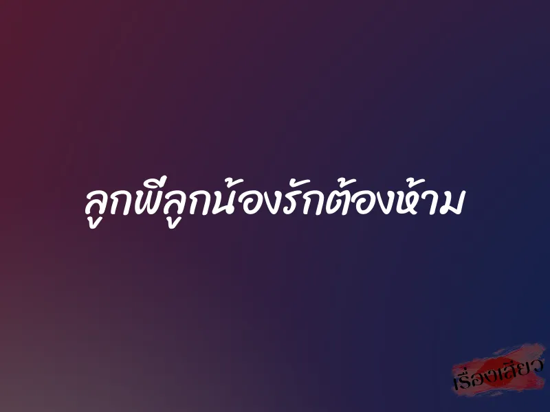 ลูกพี่ลูกน้องรักต้องห้าม 1 ลูกพี่ลูกน้องรักต้องห้าม