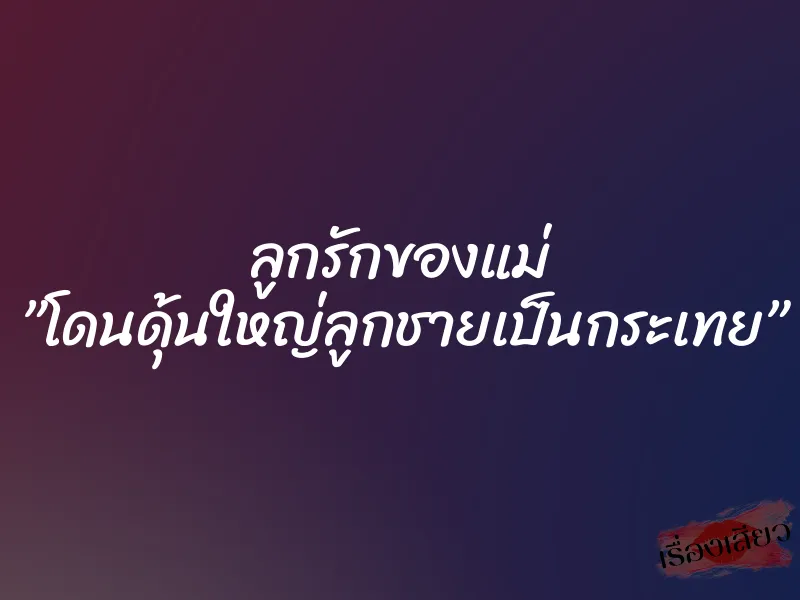 ลูกรักของแม่ ”โดนดุ้นใหญ่ลูกชายเป็นกระเทย” 1 ลูกรักของแม่ ”โดนดุ้นใหญ่ลูกชายเป็นกระเทย”
