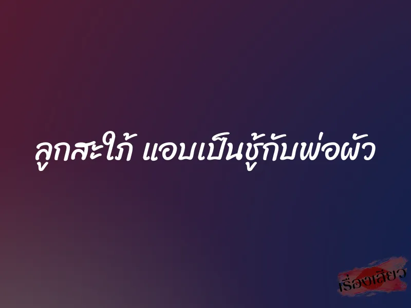 ลูกสะใภ้ แอบเป็นชู้กับพ่อผัว 9 ลูกสะใภ้ แอบเป็นชู้กับพ่อผัว