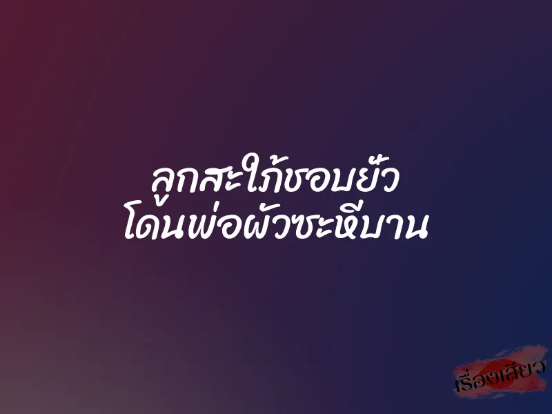 ลูกสะใภ้ชอบยั่ว โดนพ่อผัวซะหีบาน 1 ลูกสะใภ้ชอบยั่ว โดนพ่อผัวซะหีบาน