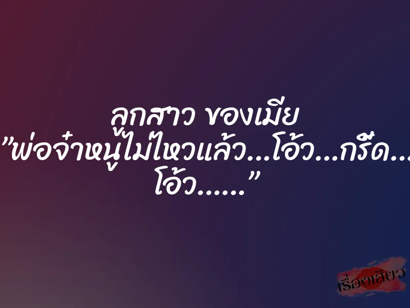 ลูกสาว ของเมีย ”พ่อจ๋าหนูไม่ไหวแล้ว…โอ้ว…กรี้ด… โอ้ว……” 4 ลูกสาว ของเมีย ”พ่อจ๋าหนูไม่ไหวแล้ว…โอ้ว…กรี้ด… โอ้ว……”