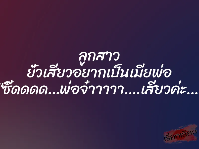 ลูกสาว ยั่วเสียวอยากเป็นเมียพ่อ ”ซี๊ดดดด…พ่อจ๋าาาาา….เสียวค่ะ…” 7 ลูกสาว ยั่วเสียวอยากเป็นเมียพ่อ ”ซี๊ดดดด…พ่อจ๋าาาาา….เสียวค่ะ…”