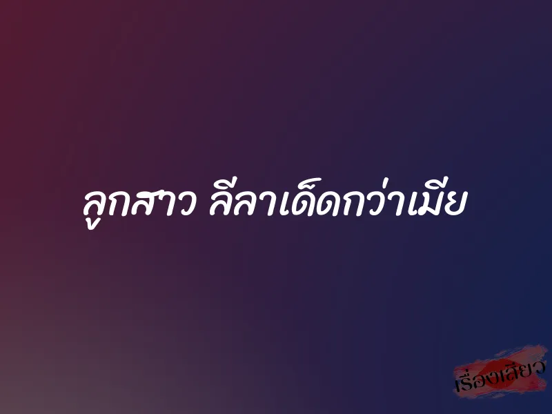 ลูกสาว ลีลาเด็ดกว่าเมีย 1 ลูกสาว ลีลาเด็ดกว่าเมีย