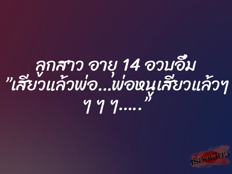 ลูกสาว อายุ 14 อวบอึ๋ม ”เสียวแล้วพ่อ…พ่อหนูเสียวแล้วๆ ๆ ๆ ๆ…..” 6 ลูกสาว อายุ 14 อวบอึ๋ม ”เสียวแล้วพ่อ…พ่อหนูเสียวแล้วๆ ๆ ๆ ๆ…..”