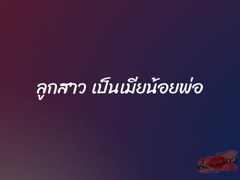 ลูกสาว เป็นเมียน้อยพ่อ 1 ลูกสาว เป็นเมียน้อยพ่อ