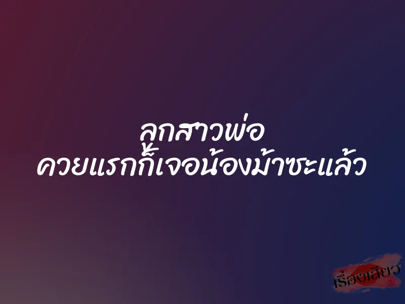 ลูกสาวพ่อ ควยแรกก็เจอน้องม้าซะแล้ว 1 ลูกสาวพ่อ ควยแรกก็เจอน้องม้าซะแล้ว