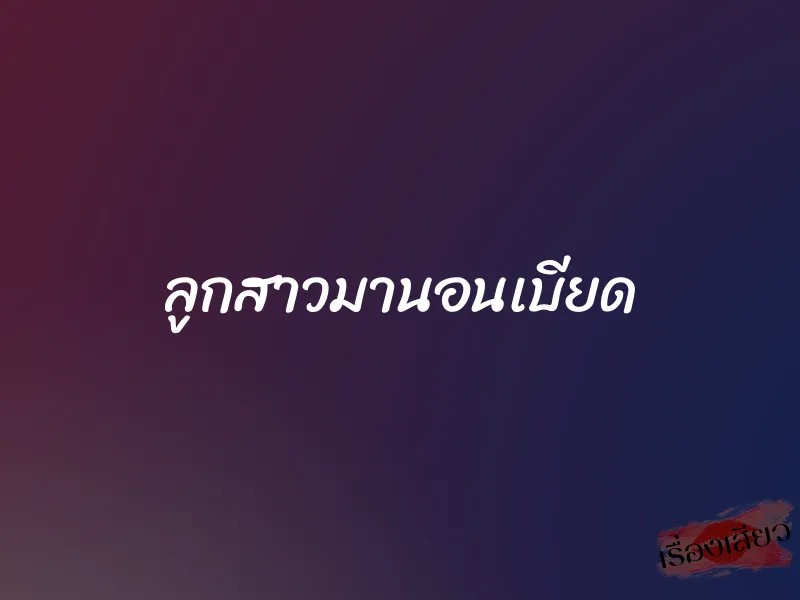 ลูกสาวมานอนเบียด 1 ลูกสาวมานอนเบียด