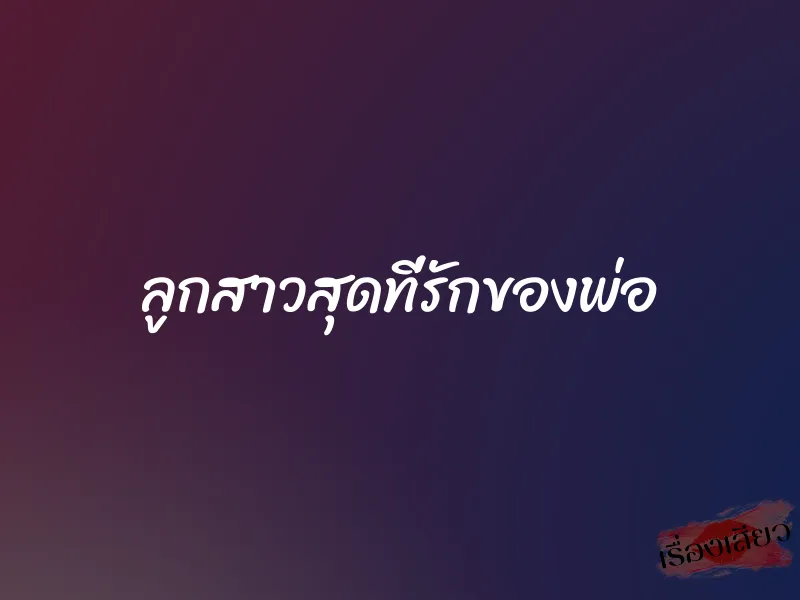 ลูกสาวสุดที่รักของพ่อ 1 ลูกสาวสุดที่รักของพ่อ