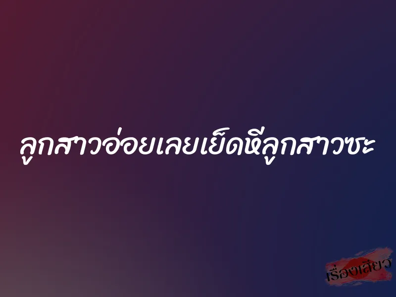 ลูกสาวอ่อยเลยเย็ดหีลูกสาวซะ 1 ลูกสาวอ่อยเลยเย็ดหีลูกสาวซะ