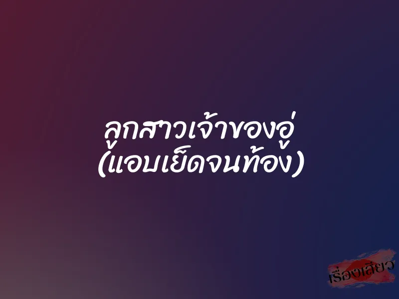 ลูกสาวเจ้าของอู่ (แอบเย็ดจนท้อง) 1 ลูกสาวเจ้าของอู่ (แอบเย็ดจนท้อง)