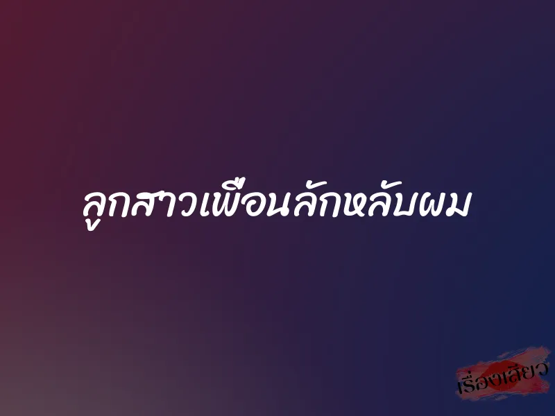 ลูกสาวเพื่อนลักหลับผม 1 ลูกสาวเพื่อนลักหลับผม