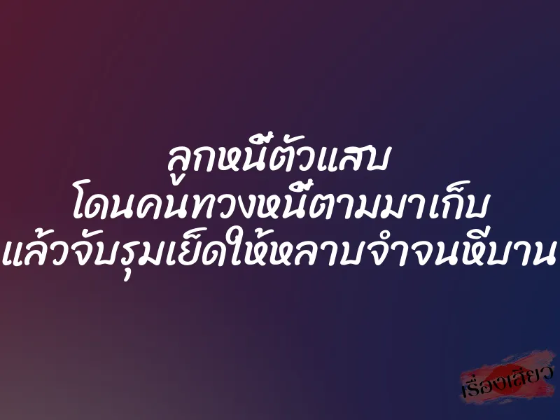 ลูกหนี้ตัวแสบ โดนคนทวงหนี้ตามมาเก็บ แล้วจับรุมเย็ดให้หลาบจำจนหีบาน 1 ลูกหนี้ตัวแสบ โดนคนทวงหนี้ตามมาเก็บ แล้วจับรุมเย็ดให้หลาบจำจนหีบาน