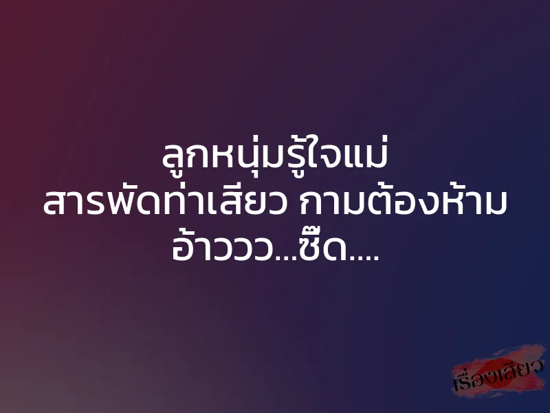 ลูกหนุ่มรู้ใจแม่ สารพัดท่าเสียว กามต้องห้าม อ้าววว…ซี๊ด…. 1 ลูกหนุ่มรู้ใจแม่ สารพัดท่าเสียว กามต้องห้าม อ้าววว…ซี๊ด….